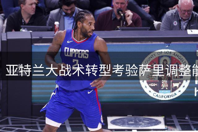 亚特兰大战术转型考验萨里调整能力