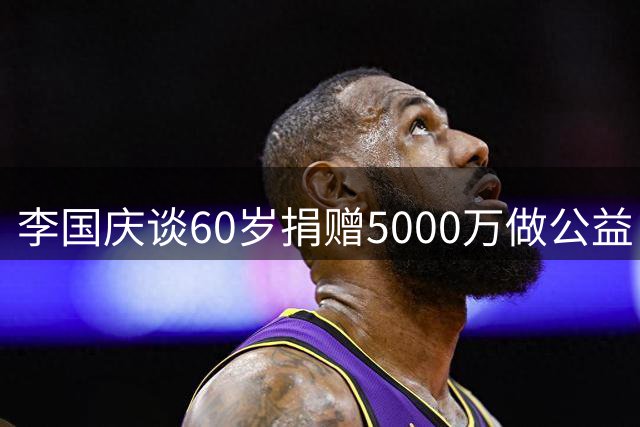 李国庆谈60岁捐赠5000万做公益：将投入三分之一时间助力教育